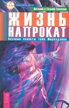 Жизнь напрокат. Научные аспекты тайн Мироздания.
