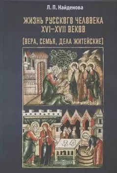 Жизнь русского человека XVI–XVII веков (вера, семья, дела житейские): монография