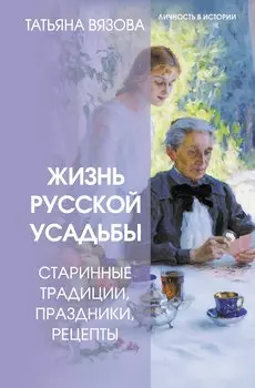Жизнь русской усадьбы. Старинные традиции, праздники, рецепты