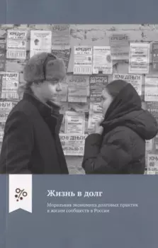 Жизнь в долг. Моральная экономика долговых практик в жизни сообществ в России