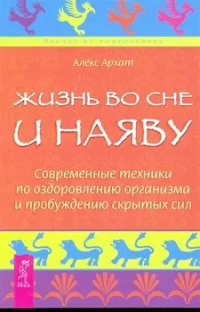Жизнь во сне и наяву. Современные техники по оздоровлению организма и пробуждению скрытых сил.