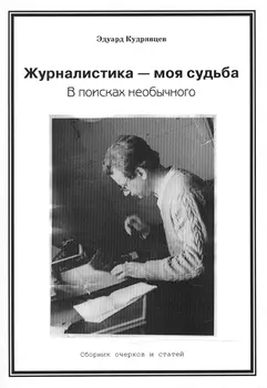 Журналистика - моя судьба В поисках необычного Сборник очерков и статей