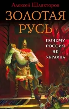 Золотая Русь. Почему Россия не Украина?
