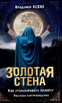 Золотая стена. Как утилизировать планету. Рассказы контрразведчика