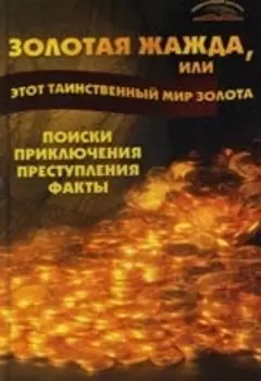 Золотая жажда или Этот таинственный мир золота Поиски приключения преступления факты Энциклопедия для всех Пономарев В Феникс