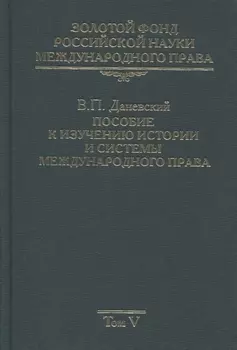 Золотой фонд российской науки международного права. Том V. Пособие к изучению истории и системы международного права