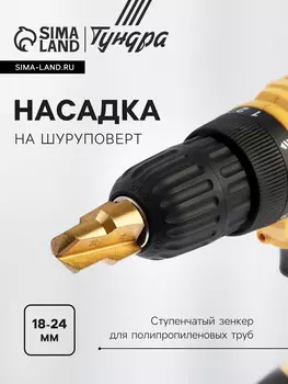 Насадка на шуруповерт тундра, зенкер ступенчатый для полипропиленовых труб, 18-24 мм