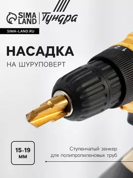 Насадка на шуруповерт тундра, зенкер ступенчатый для полипропиленовых труб, 15-19 мм