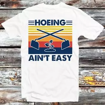 230 Gsm 100% Cotton Hoeing Ain T Easy Funny Vintage Gardening T Shirt Funny Parody Design Style Tee B20 XXS белый