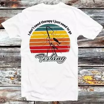 230 Gsm 100% Cotton I Don T Need Therapy I Just Need To Go Fishing T Shirt Vintage Retro Cool Gift Mens Womens Unisex Cartoon Anime Top Tee B935 XXS белый
