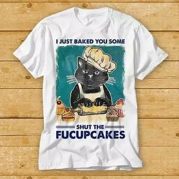 230 Gsm 100% Cotton I Just Baked You Some Shut The Fucupcakes Funny Black Cat T Shirt Cool Gift Top Tee Fashion Style Design Limited Edition 2222 XXS белый