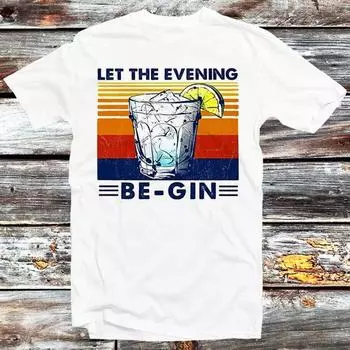 230 Gsm 100% Cotton Let The Evening Begin T Shirt Vintage Funny Gin Lovers Retro Parody Wine Lovers Best Gift Top Tee Style Shirt B55 XXS белый