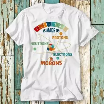 230 Gsm 100% Cotton Universe Is Made Of Protons Neutrons Electronsmorons T Shirt Top Design Unisex Ladies Mens Tee Retro Fashion Vintage Shirt S929 XXS белый