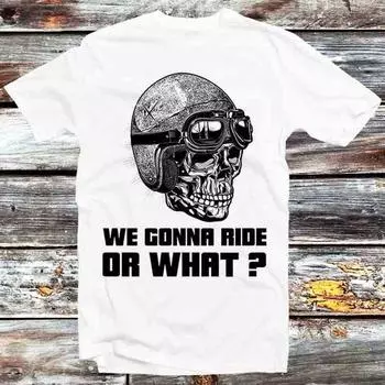 230 Gsm 100% Cotton We Gonna Ride Or What T Shirt Vintage Retro Cool Gift Mens Womens Unisex Cartoon Anime Top Tee B953 XXS белый