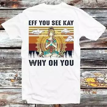 230 Gsm 100% Cotton Yoga Sexy Lady Eff You See Kay Why Oh You Yoga Lover T Shirt Vintage Retro Cool Gift Unisex Cartoon Anime Top Tee B927 XXS белый