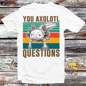 230 Gsm 100% Cotton You Axolotl Questions Homage 90S Retro T Shirt Vintage Retro Cool Gift Mens Womens Unisex Cartoon Anime Top Tee B1088 XXS белый