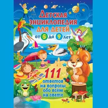 Детская энциклопедия для детей от 5 до 9 лет. 111 ответов