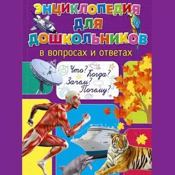 Детская иллюстрированная энциклопедия вопросов и ответов: Откройте для себя чудеса света!Энциклопедия для дошкольников в вопросах и ответах.