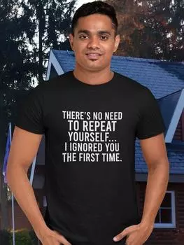 Funny T-Shirt No Need To Repeat Yourself I Ignored You The First Time T Shirt Novelty Gift Tshirt Unisex Birthday Gift Sarcastic Tee XL