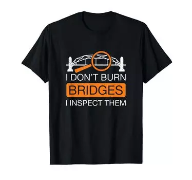 I Burn Bridges I Inspect Them Funny Bridge Inspector Don t T-Shirt чёрный