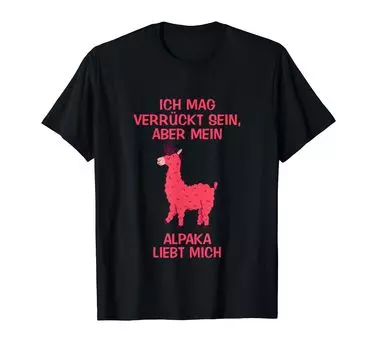 I Like Crazy But My Alpaca Loves What I Say T-Shirt