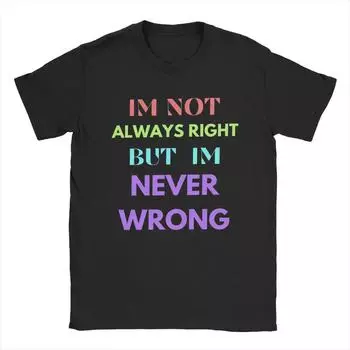Men T-Shirt I m Not Always Right But I m Never Wrong Crazy Pure Cotton Tees Short Sleeve T Shirts Round Neck Clothes Gift Idea S чёрный