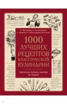 1000 лучших рецептов классической кулинарии. Блюда Е.Молоховец, П.Александровой-Игнатьевой