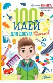 100 идей для досуга для мальчиков