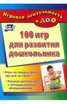 100 игр для развития дошкольника. Игры на каждый день про все на свете. Игровая деятельность. ФГОС