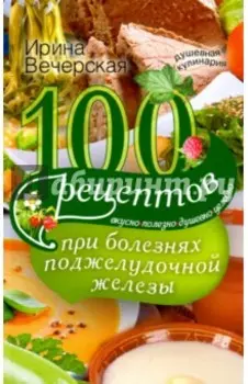 100 рецептов при болезнях поджелудочной железы