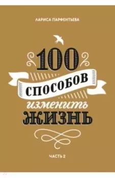 100 способов изменить жизнь. Часть вторая