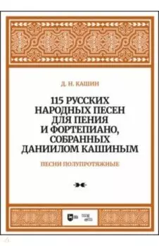 115 русских народных песен для пения и фортепиано, собранных Даниилом Кашиным. Песни полупротяжные