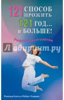 121 способ прожить 121 год... и больше! Рецепты долголетия