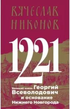 1221. Великий князь Георгий Всеволодович и основание Нижнего Новгорода