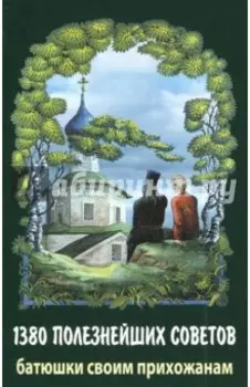 1380 полезнейших советов батюшки своим прихожанам