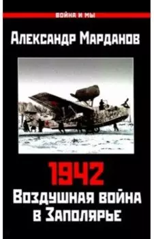 1942. Воздушная война в Заполярье. Книга первая. 1 января - 30 июня