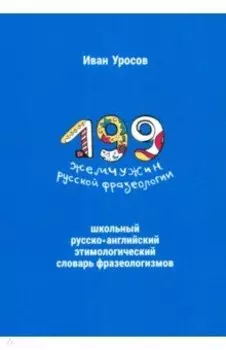 199 жемчужин русской фразеологии. Школьный русско-английский этимологический словарь фразеологизмов