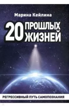 20 прошлых жизней. Регрессивный путь самопознания