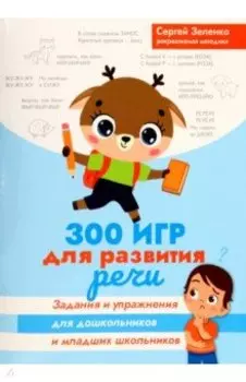 300 игр для развития речи. Задания и упражнения для дошкольников и младших школьников