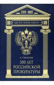 300 лет Российской Прокуратуры. Юбилейное издание к 300-летию создания Прокуратуры России