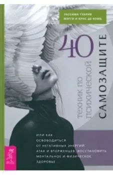 40 техник по психической самозащите, или Как освободиться от негативных энергий, атак и вторженцев