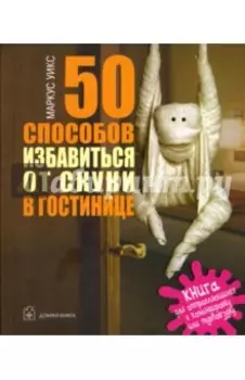 50 способов избавиться от скуки в гостинице. Книга для отправляющихся в командировку или турпоездку