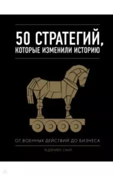 50 стратегий, которые изменили историю. От военных действий до бизнеса