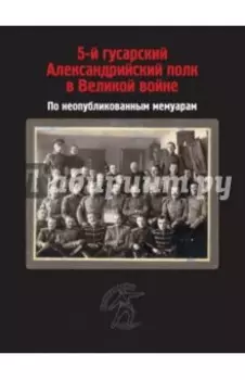 5-й гусарский Александрийский полк в Великой войне. По неопубликованным мемуарам