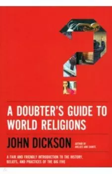 A Doubter's Guide to World Religions. A Fair and Friendly Introduction to the History, Beliefs