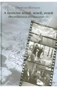 А прошлое ясней, ясней, ясней. Воспоминания шестидесятника