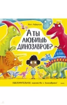 А ты любишь динозавров? Ошеломительное знакомство с динозаврами
