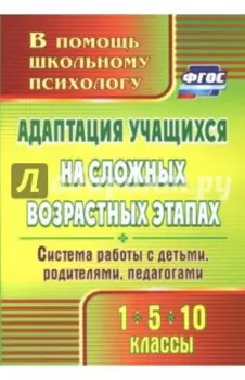Адаптация учащихся на сложных возрастных этапах (1, 5, 10 классы). Система работы с детьми. ФГОС