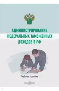 Администрирование федеральных таможенных доходов в РФ. Учебное пособие