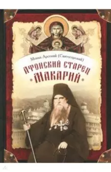 Афонский старец Макарий. Жизнеописание, наставления, письма схиархимандрита Макария (Сушкина)